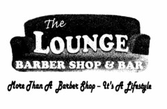 THE LOUNGE BARBER SHOP & BAR MORE THAN A BARBER SHOP - IT'S A LIFESTYLE