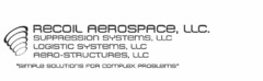 RECOIL AEROSPACE, LLC. SUPPRESSION SYSTEMS, LLC LOGISTIC SYSTEMS, LLC AERO-STRUCTURES, LLC "SIMPLE SOLUTIONS FOR COMPLEX PROBLEMS"