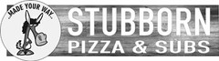 STUBBORN PIZZA & SUBS ...MADE YOUR WAY...