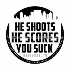 HE SHOOTS HE SCORES YOU SUCK NASHVILLE, TN IT'S ALL YOUR FAULT