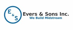 E & S EVERS & SONS INC. WE BUILD MIDSTREAM