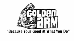 GOLDEN ARM "BECAUSE YOUR GOOD AT WHAT YOU DO"