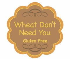 WHEAT DON'T NEED YOU GLUTEN FREE