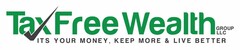 TAX FREE WEALTH GROUP, LLC ITS YOUR MONEY, KEEP MORE & LIVE BETTER