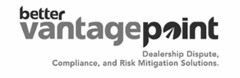 BETTER VANTAGE POINT DEALERSHIP DISPUTE, COMPLIANCE, AND RISK MITIGATION SOLUTIONS.