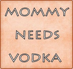 MOMMY NEEDS VODKA