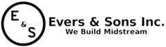 E & S EVERS & SONS INC. WE BUILD MIDSTREAM