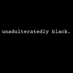 UNADULTERATEDLY BLACK.