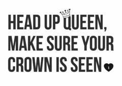 HEAD UP QUEEN, MAKE SURE YOUR CROWN IS SEEN