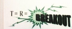 T = R = BREAKOUT