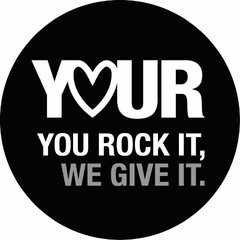 YOUR YOU ROCK IT, WE GIVE IT.