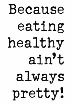 BECAUSE EATING HEALTHY AIN'T ALWAYS PRETTY!