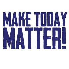 MAKE TODAY MATTER