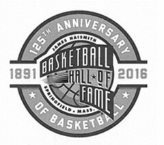 125TH ANNIVERSARY OF BASKETBALL 1891 2016 JAMES NAISMITH BASKETBALL HALL OF FAME SPRINGFIELD MASS