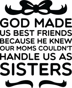 GOD MADE US BEST FRIENDS BECAUSE HE KNEW OUR MOMS COULDN'T HANDLE US AS SISTERS