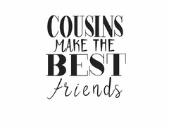 COUSINS MAKE THE BEST FRIENDS