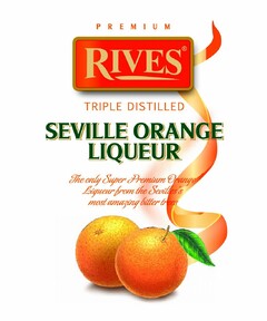 PREMIUM RIVES TRIPLE DISTILLED SEVILLE ORANGE LIQUEUR THE ONLY SUPER PREMIUM ORANGE LIQUEUR FROM THE SEVILLES'S MOST AMAZING BITTER TREES