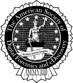 THE AMERICAN SOCIETY OF DIGITAL FORENSICS AND EDISCOVERY SERVITIUM SCIENTIA INTEGRITAS MMVIII 101001010 011010101 1010 1010101 10010111 010 1010 1101001101001 100101 001000110110101 101010 101001010 01 00101010110 101010 11010 1 010 001011101001 11010 010010 1101 1010101010101010 010100101010 0101011010100011 00101 010010111010100 10 0100100011011 0101010100101010 010 01 010100101010 1010101101010001 10 1001010010010111 1 01000110101 10101010100101 10 110100101010111010101010 010 010101001010 010111001010010101 110 01 10110101000 0010100100101110 10 01010100100011 01 0101001010101010 011001010010 110101000111010 001 00100101 010111010 010 01 10100101 1001010010 01 1011010100 10111010 1 01 001 1010 10010100 1000 01001 110 0101