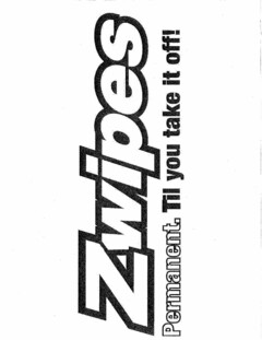 ZWIPES PERMANENT. TIL YOU TAKE IT OFF!