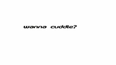 WANNA CUDDLE?