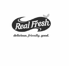 REAL FRESH DELICIOUS. FRIENDLY. GOOD.