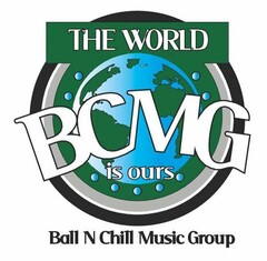 THE WORLD BCMG IS OURS BALL N CHILL MUSIC GROUP