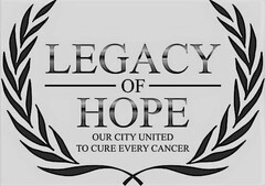 LEGACY OF HOPE OUR CITY UNITED TO CURE EVERY CANCER