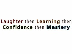 LAUGHTER THEN LEARNING THEN CONFIDENCE THEN MASTERY