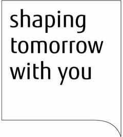 SHAPING TOMORROW WITH YOU