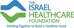 THE ISRAEL HEALTHCARE FOUNDATION WORKING TOGETHER TO BUILD A HEALTHIER ISRAEL