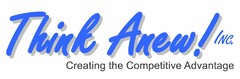 THINK ANEW! INC. CREATING THE COMPETITIVE ADVANTAGE