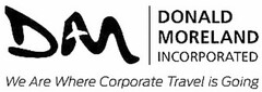 DM DONALD MORELAND INCORPORATED WE ARE WHERE CORPORATE TRAVEL IS GOING