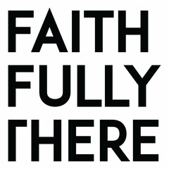 FAITH FULLY THERE