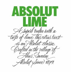 ABSOLUT LIME A SUPERB VODKA WITH A TASTE OF LIME. THIS CITRUS TWIST IS AN ABSOLUT CLASSIC. CRAFTED IN THE VILLAGE OF ÅHUS, SWEDEN. ABSOLUT SINCE 1879.