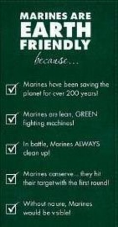 MARINES ARE EARTH FRIENDLY BECAUSE ... MARINES HAVE BEEN SAVING THE PLANET FOR OVER 200 YEARS! MARINES ARE LEAN, GREEN FIGHTING MACHINES! IN BATTLE, MARINES ALWAYS CLEAN UP! MARINES CONSERVE ... THEY HIT THEIR TARGET WITH THE FIRST ROUND! WITHOUT NATURE, MARINES WOULD BE VISIBLE!