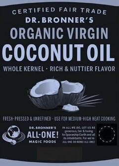 CERTIFIED FAIR TRADE DR. BRONNER'S ORGANIC VIRGIN COCONUT OIL, WHOLE KERNEL RICH & NUTTIER FLAVOR FRESH-PRESSED & UNREFINED USE FOR MEDIUM-HIGH HEAT COOKING. DR. BRONNER'S ALL-ONE! MAGIC FOODS IN ALL WE DO, LET US BE GENEROUS, FAIR & LOVING TO SPACESHIP EARTH AND ALL ITS INHABITANTS. FOR WE'RE ALL-ONE OR NONE! ALL-ONE!