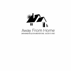 AWAY FROM HOME EMPOWERING FAMILIES FOR A BRIGHTER FUTURE ONE STEP AT A TIME!