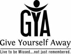 GYA GIVE YOURSELF AWAY LIVE TO BE MISSED.... NOT JUST REMEMBERED.