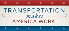 TRANSPORTATION MAKES AMERICA WORK!