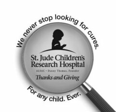 WE NEVER STOP LOOKING FOR CURES. FOR ANY CHILD. EVER. ST. JUDE CHILDREN'S RESEARCH HOSPITAL ALSAC · DANNY THOMAS, FOUNDER THANKS AND GIVING