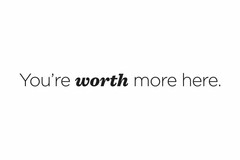 YOU'RE WORTH MORE HERE.