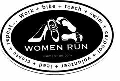 WOMEN RUN WOMEN-RUN.COM WORK + BIKE + LEAD + SWIM + VOLUNTEER + TEACH + CARPOOL + CREATE + REPEAT...