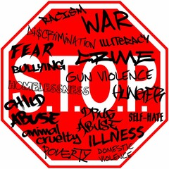 S.T.O.P. RACISM WAR DI$CRIMINATION ILLITERACY FEAR CRIME BULLYING GUN VIOLENCE HOMELESSNESS HUNGER CHILD ABUSE DRUG ABUSE SELF-HATE ANIMAL CRUELTY ILLNESS POVERTY DOMESTIC VIOLENCE