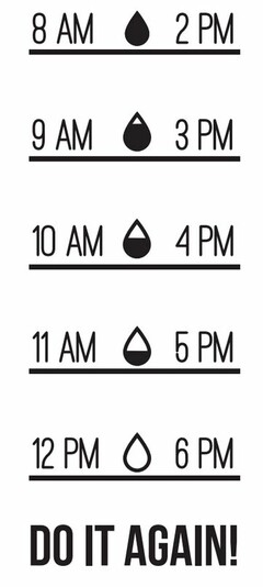 8 AM 9 AM 10 AM 11 AM 12 PM 2 PM 3 PM 4 PM 5 PM 6 PM DO IT AGAIN!