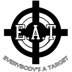 E.A.T. EVERYBODY'S A TARGET