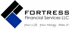 F FORTRESS FINANCIAL SERVICES LLC YOUR LIFE. YOUR MONEY. PLAN IT!