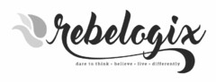 REBELOGIX DARE TO THINK · BELIEVE · LIVE · DIFFERENTLY