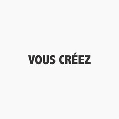 VOUS CRÉEZ