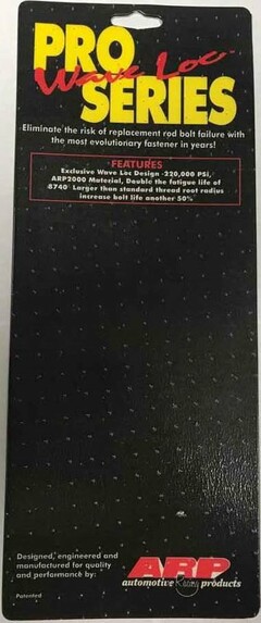 PRO SERIESWAVE LOC ELIMINATE THE RISK OF REPLACEMENT ROD BOLT FAILURE WITH THE MOST EVOLUTIONARY FASTENER IN YEARS! EXCLUSIVE WAV LOC DESIGN DESIGNED, ENGINEERED AND MANUFACTURED FOR QUALITY AND PERFORMANCE BY: ARP AUTOMOTIVE RACING PRODUCTS