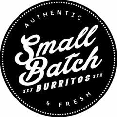 SMALL BATCH XXX BURRITOS XXX AUTHENTIC & FRESH